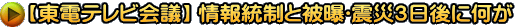 【東電テレビ会議】 情報統制と被曝〜震災３日後に何が
