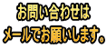 お問い合わせは メールでお願いします。