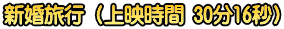 新婚旅行（上映時間 30分16秒）