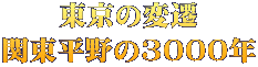 東京の変遷 関東平野の3000年