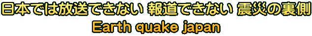 日本では放送できない 報道できない 震災の裏側 Earth quake japan