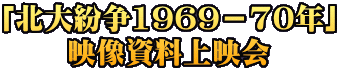 「北大紛争1969－70年」 映像資料上映会