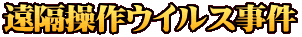 遠隔操作ウイルス事件
