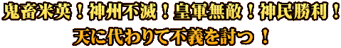 鬼畜米英！神州不滅！皇軍無敵！神民勝利！ 天に代わりて不義を討つ !