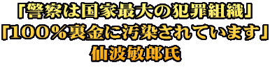 「警察は国家最大の犯罪組織」 「１００％裏金に汚染されています」 仙波敏郎氏
