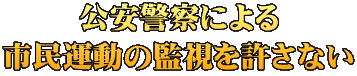公安警察による 市民運動の監視を許さない