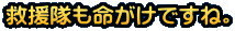 救援隊も命がけですね。