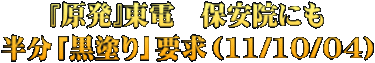 『原発』東電　保安院にも 半分「黒塗り」要求（11/10/04）